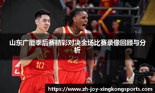 山东广厦季后赛精彩对决全场比赛录像回顾与分析