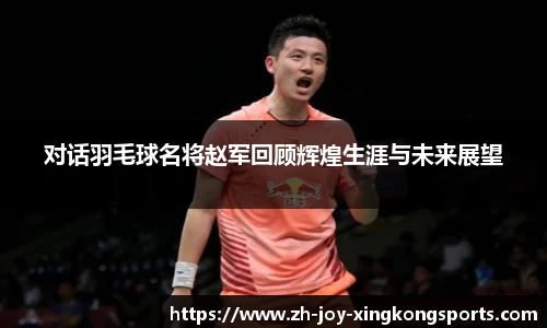 对话羽毛球名将赵军回顾辉煌生涯与未来展望