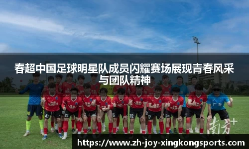春超中国足球明星队成员闪耀赛场展现青春风采与团队精神