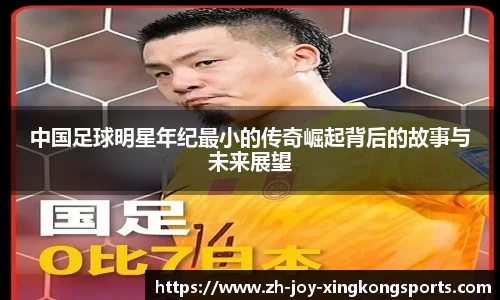 中国足球明星年纪最小的传奇崛起背后的故事与未来展望