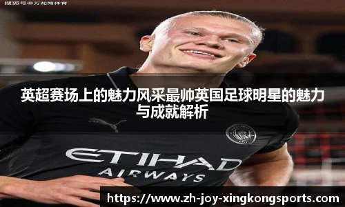 英超赛场上的魅力风采最帅英国足球明星的魅力与成就解析